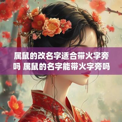 属鼠的改名字适合带火字旁吗 属鼠的名字能带火字旁吗
