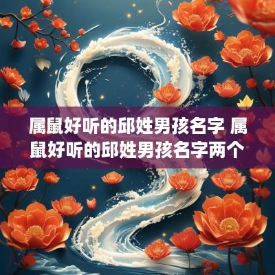 属鼠好听的邱姓男孩名字 属鼠好听的邱姓男孩名字两个字