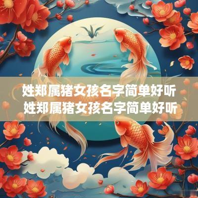 姓郑属猪女孩名字简单好听 姓郑属猪女孩名字简单好听两个字