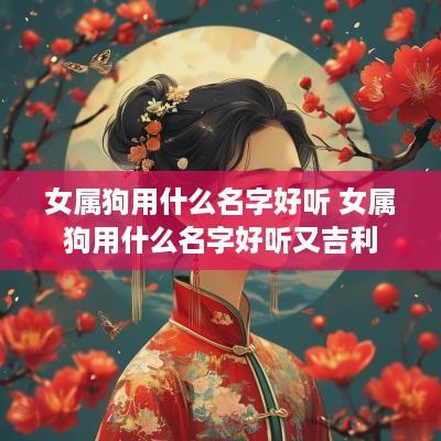 女属狗用什么名字好听 女属狗用什么名字好听又吉利