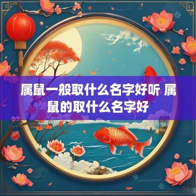 属鼠一般取什么名字好听 属鼠的取什么名字好