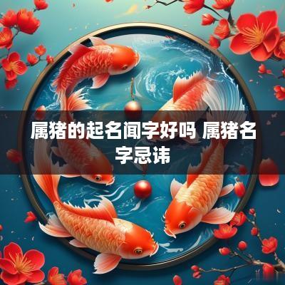 属猪的起名闻字好吗 属猪名字忌讳