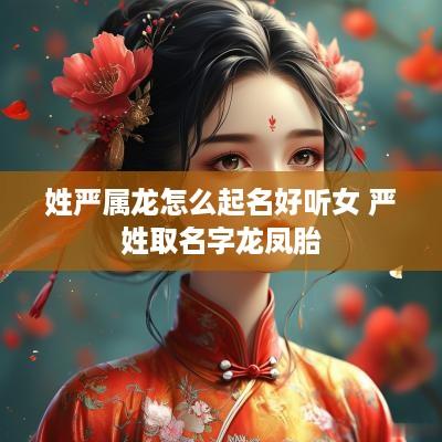 姓严属龙怎么起名好听女 严姓取名字龙凤胎
