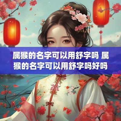 属猴的名字可以用舒字吗 属猴的名字可以用舒字吗好吗