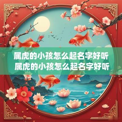 属虎的小孩怎么起名字好听 属虎的小孩怎么起名字好听点