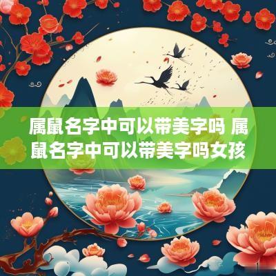 属鼠名字中可以带美字吗 属鼠名字中可以带美字吗女孩