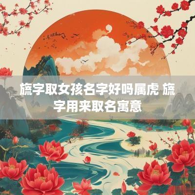 旒字取女孩名字好吗属虎 旒字用来取名寓意
