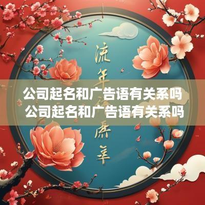 公司起名和广告语有关系吗 公司起名和广告语有关系吗怎么起