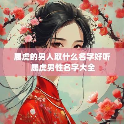 属虎的男人取什么名字好听 属虎男性名字大全