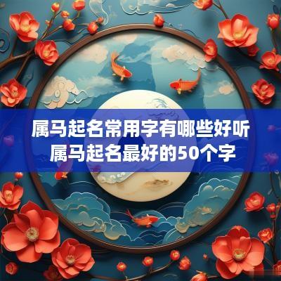 属马起名常用字有哪些好听 属马起名最好的50个字