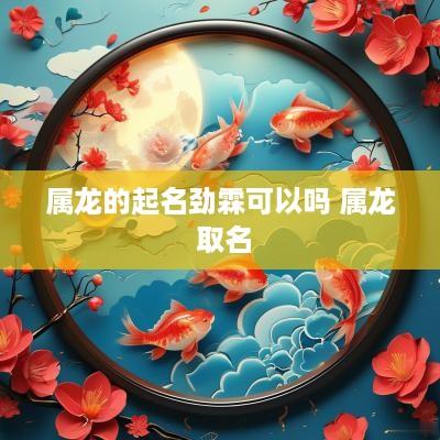 属龙的起名劲霖可以吗 属龙 取名