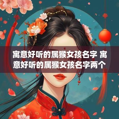 寓意好听的属猴女孩名字 寓意好听的属猴女孩名字两个字