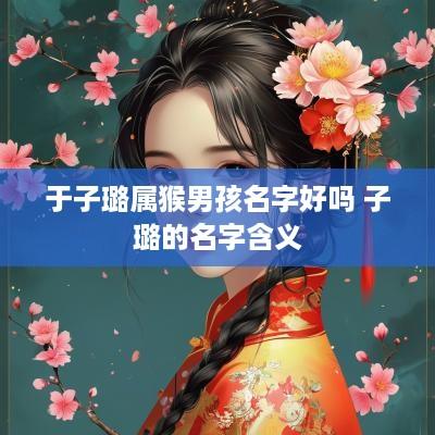 于子璐属猴男孩名字好吗 子璐的名字含义
