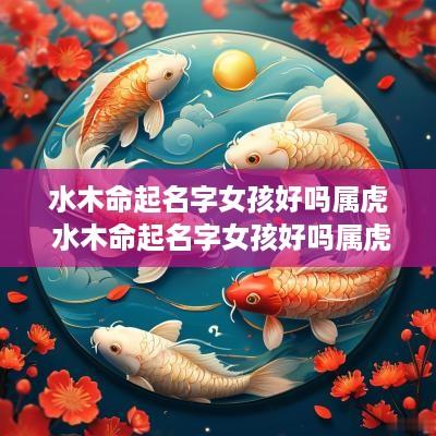 水木命起名字女孩好吗属虎 水木命起名字女孩好吗属虎的