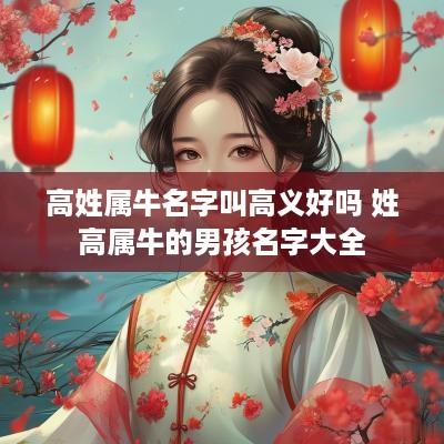 高姓属牛名字叫高义好吗 姓高属牛的男孩名字大全
