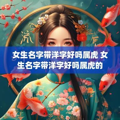女生名字带洋字好吗属虎 女生名字带洋字好吗属虎的