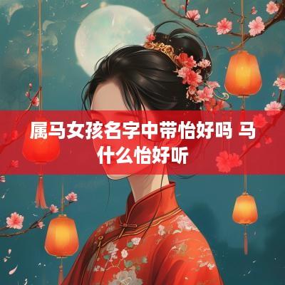 属马女孩名字中带怡好吗 马什么怡好听