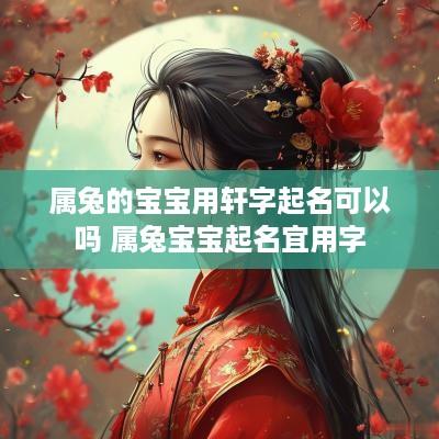 属兔的宝宝用轩字起名可以吗 属兔宝宝起名宜用字