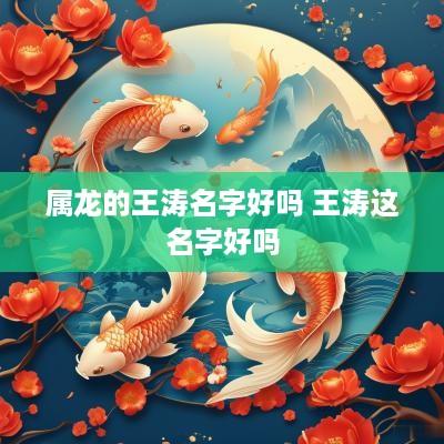 属龙的王涛名字好吗 王涛这名字好吗