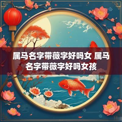 属马名字带薇字好吗女 属马名字带薇字好吗女孩