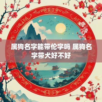 属狗名字能带伦字吗 属狗名字带犬好不好