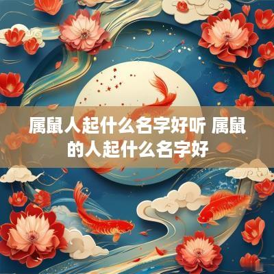 属鼠人起什么名字好听 属鼠的人起什么名字好