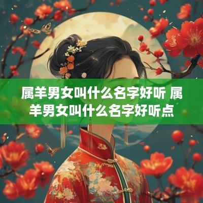 属羊男女叫什么名字好听 属羊男女叫什么名字好听点