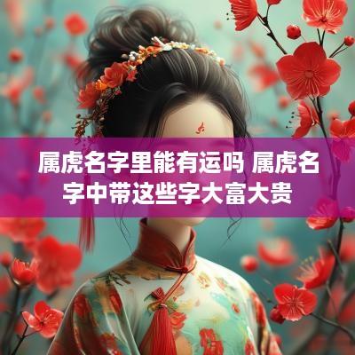 属虎名字里能有运吗 属虎名字中带这些字大富大贵