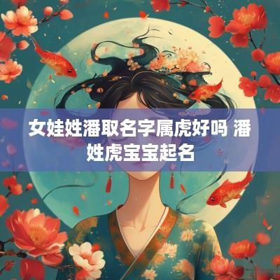 女娃姓潘取名字属虎好吗 潘姓虎宝宝起名