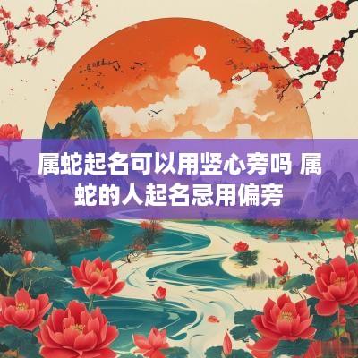 属蛇起名可以用竖心旁吗 属蛇的人起名忌用偏旁