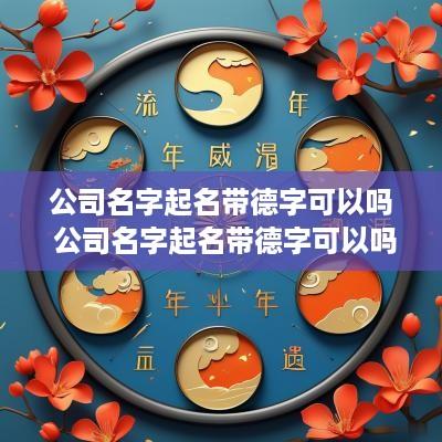 公司名字起名带德字可以吗 公司名字起名带德字可以吗女孩