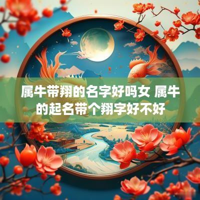属牛带翔的名字好吗女 属牛的起名带个翔字好不好