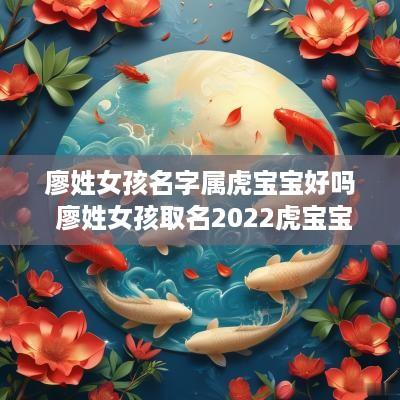 廖姓女孩名字属虎宝宝好吗 廖姓女孩取名2025虎宝宝