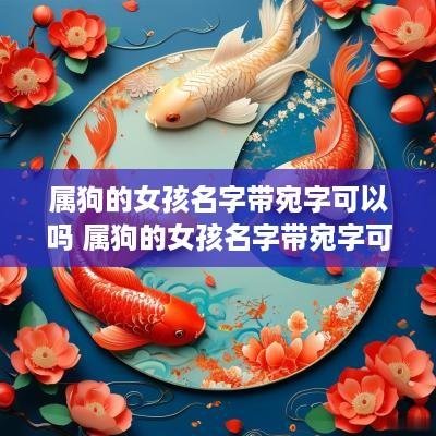 属狗的女孩名字带宛字可以吗 属狗的女孩名字带宛字可以吗