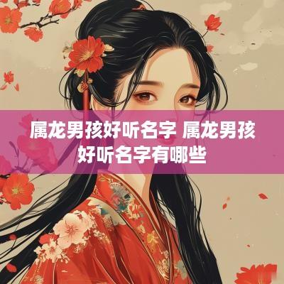 属龙男孩好听名字 属龙男孩好听名字有哪些