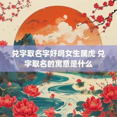 兑字取名字好吗女生属虎 兑字取名的寓意是什么
