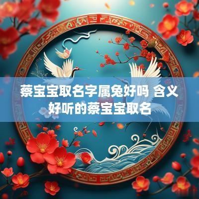 蔡宝宝取名字属兔好吗 含义好听的蔡宝宝取名