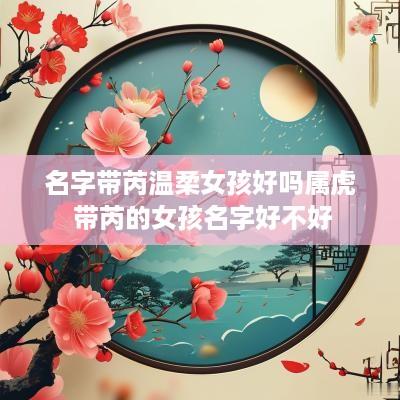 名字带芮温柔女孩好吗属虎 带芮的女孩名字好不好