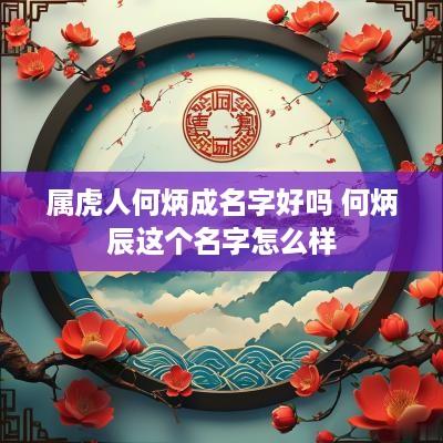 属虎人何炳成名字好吗 何炳辰这个名字怎么样