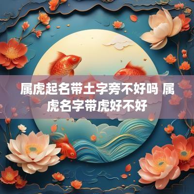 属虎起名带土字旁不好吗 属虎名字带虎好不好