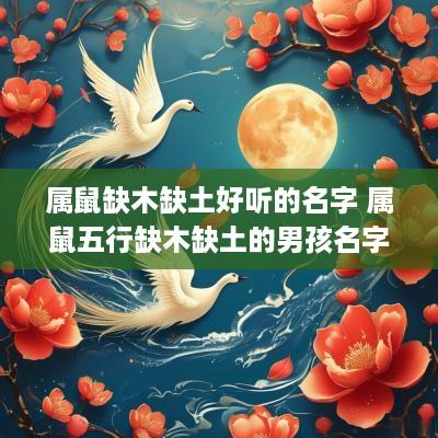 属鼠缺木缺土好听的名字 属鼠五行缺木缺土的男孩名字(带解释)