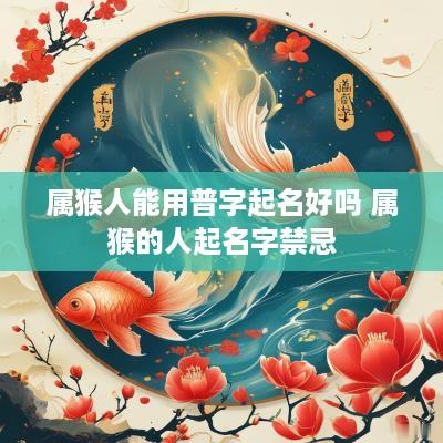 属猴人能用普字起名好吗 属猴的人起名字禁忌