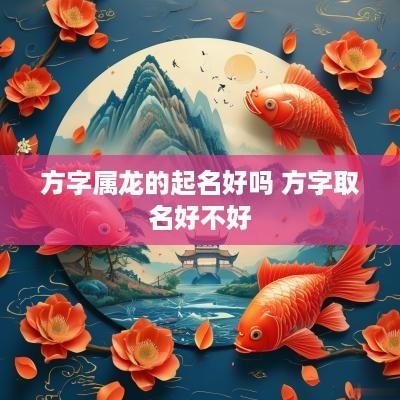 方字属龙的起名好吗 方字取名好不好