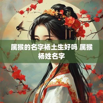 属猴的名字杨土生好吗 属猴杨姓名字