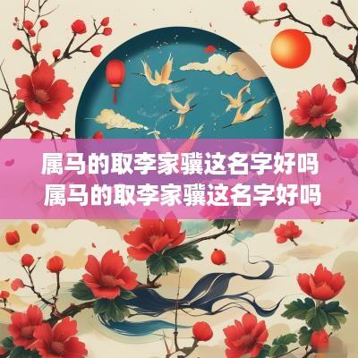 属马的取李家骥这名字好吗 属马的取李家骥这名字好吗女孩