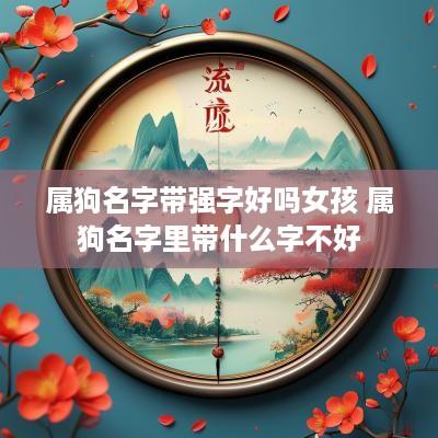 属狗名字带强字好吗女孩 属狗名字里带什么字不好