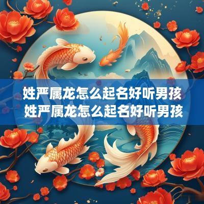 姓严属龙怎么起名好听男孩 姓严属龙怎么起名好听男孩子