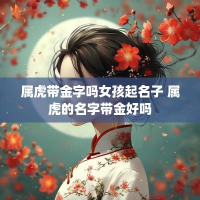 属虎带金字吗女孩起名子 属虎的名字带金好吗