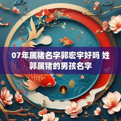 07年属猪名字郭宏宇好吗 姓郭属猪的男孩名字