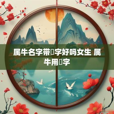 属牛名字带玥字好吗女生 属牛用玥字